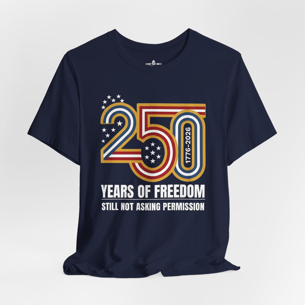 Still Not Asking Permission — 250 Years of Freedom T-Shirt