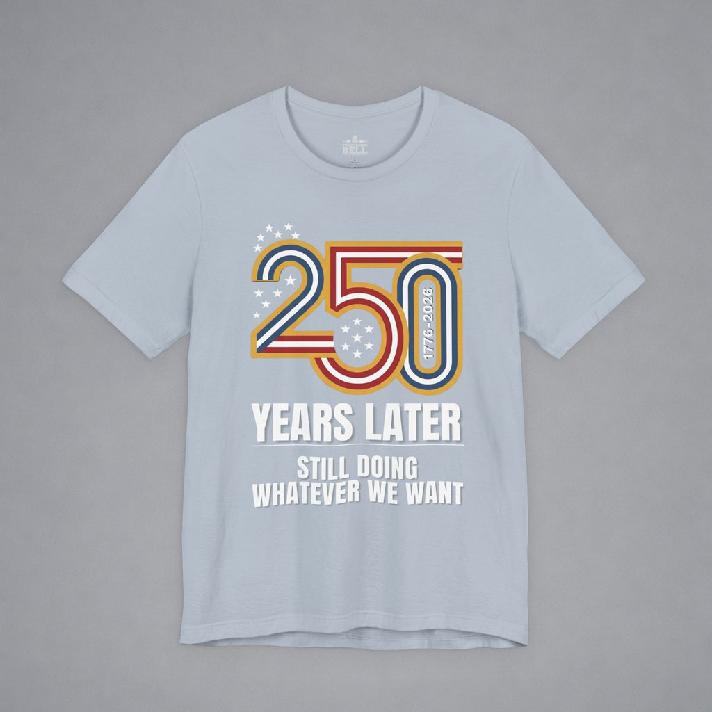Still Doing Whatever We Want — 250 Years Later T-Shirt