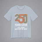 Still Doing Whatever We Want — 250 Years Later T-Shirt
