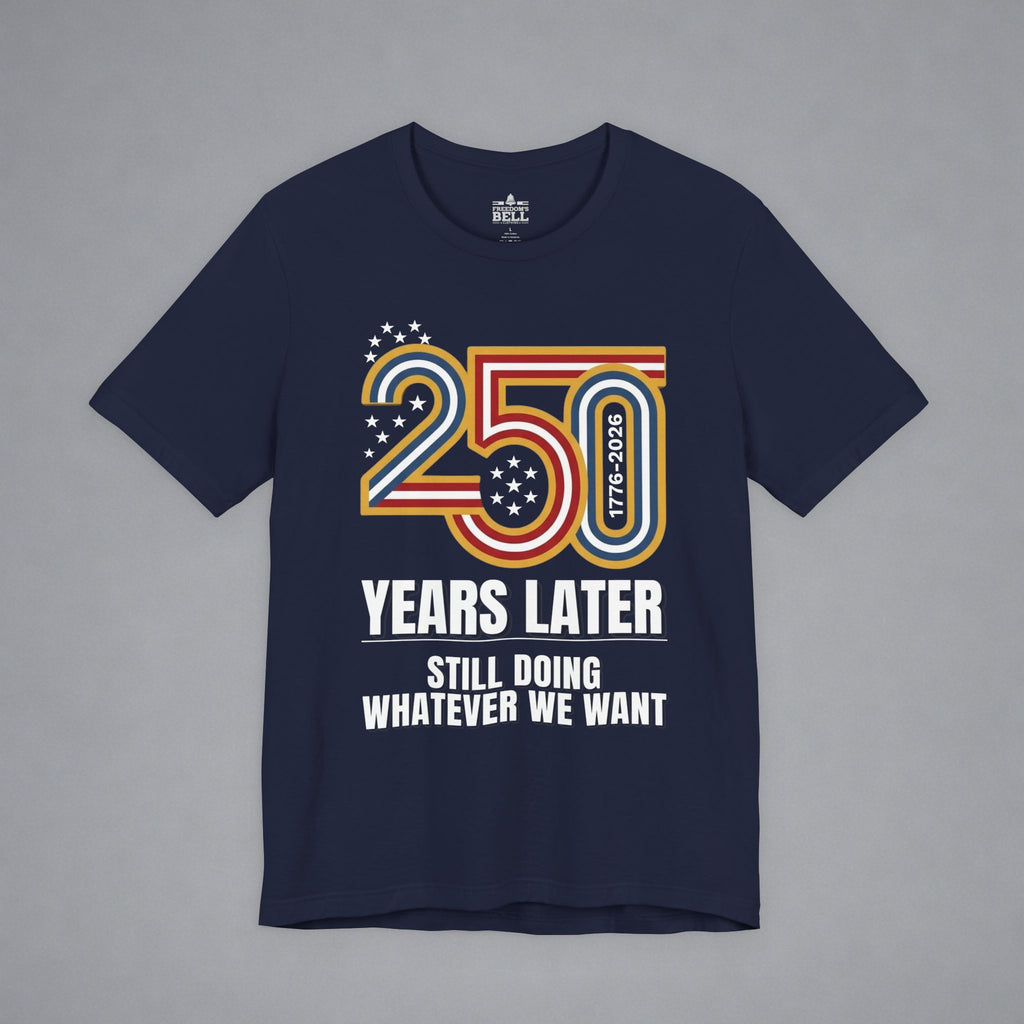 Still Doing Whatever We Want — 250 Years Later T-Shirt