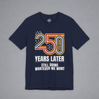 Still Doing Whatever We Want — 250 Years Later T-Shirt