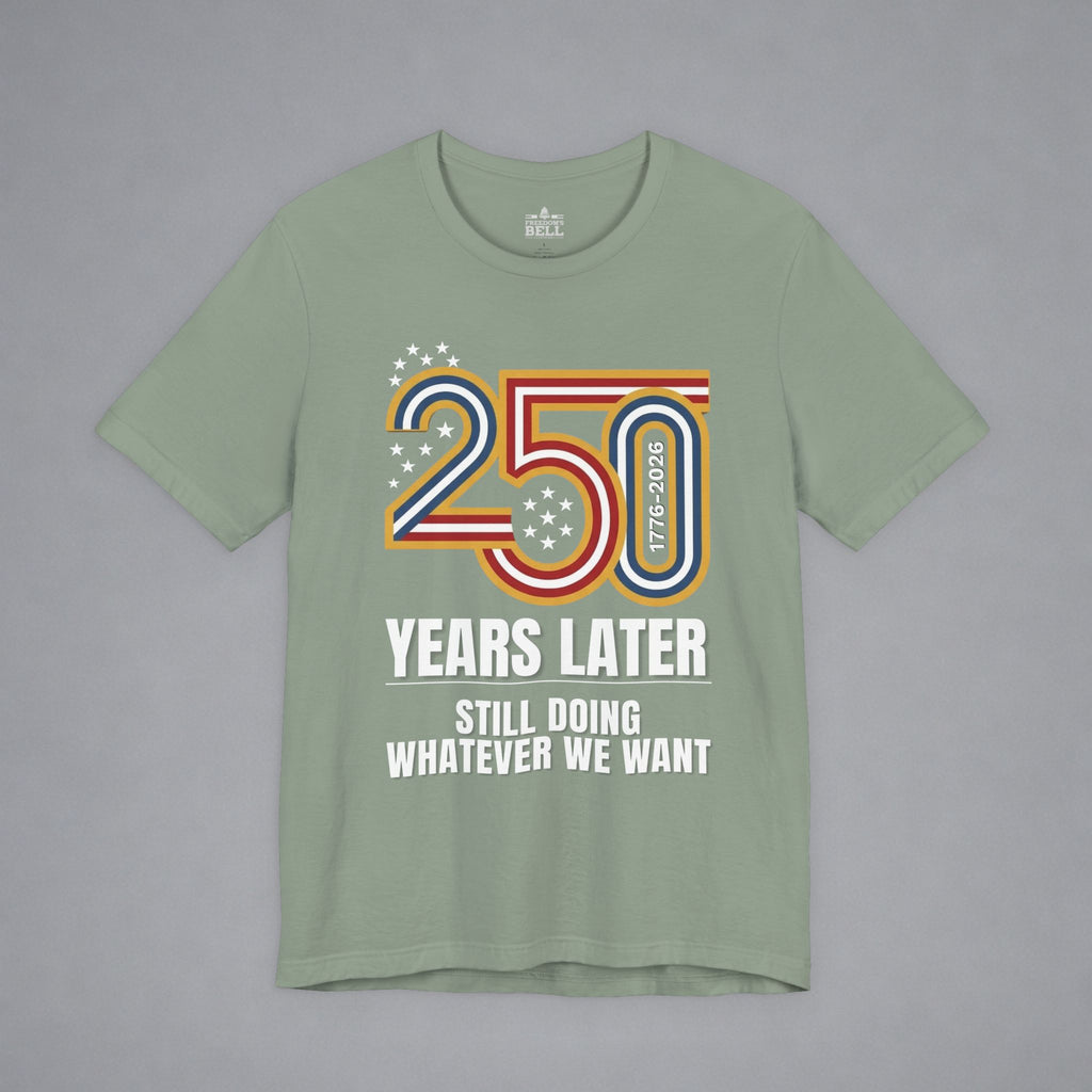 Still Doing Whatever We Want — 250 Years Later T-Shirt