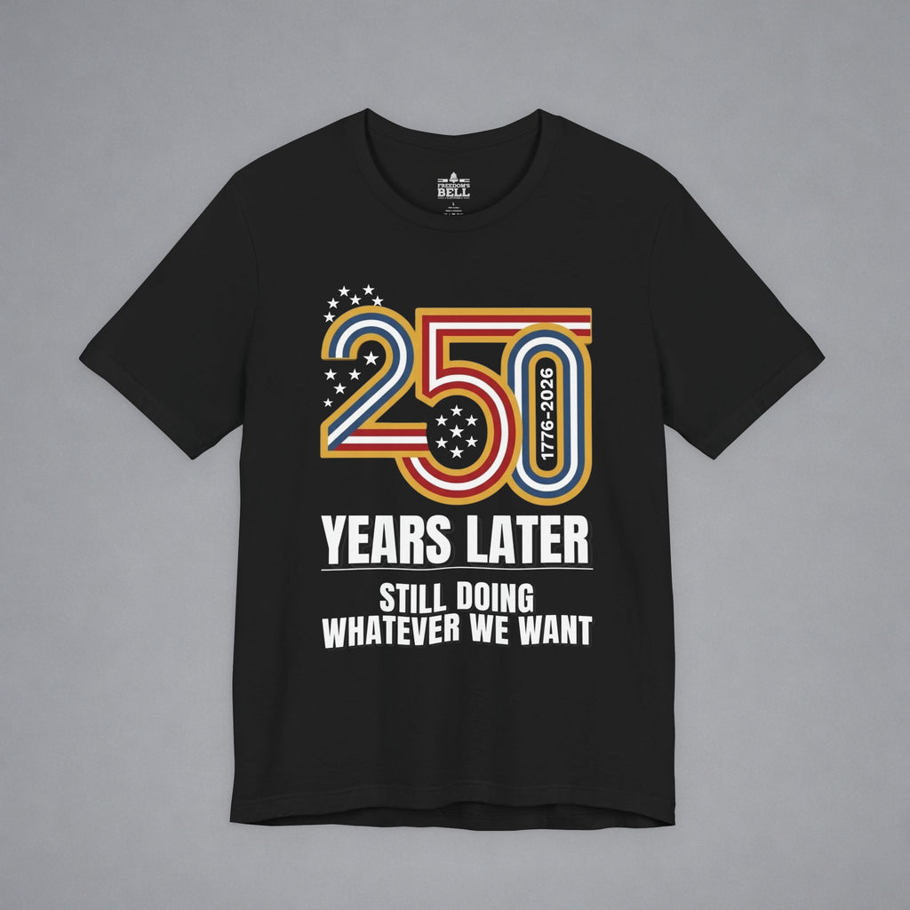 Still Doing Whatever We Want — 250 Years Later T-Shirt