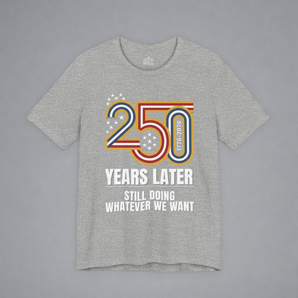Still Doing Whatever We Want — 250 Years Later T-Shirt