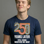 Still Doing Whatever We Want — 250 Years Later T-Shirt